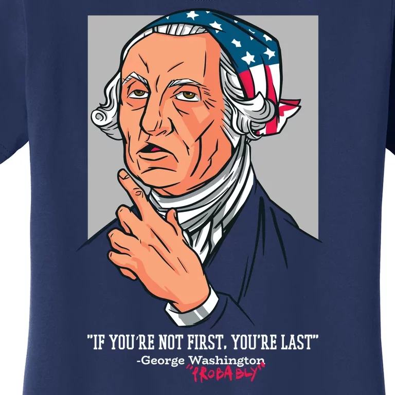 If You're Not First You're Last Probably George Washington Women's T-Shirt