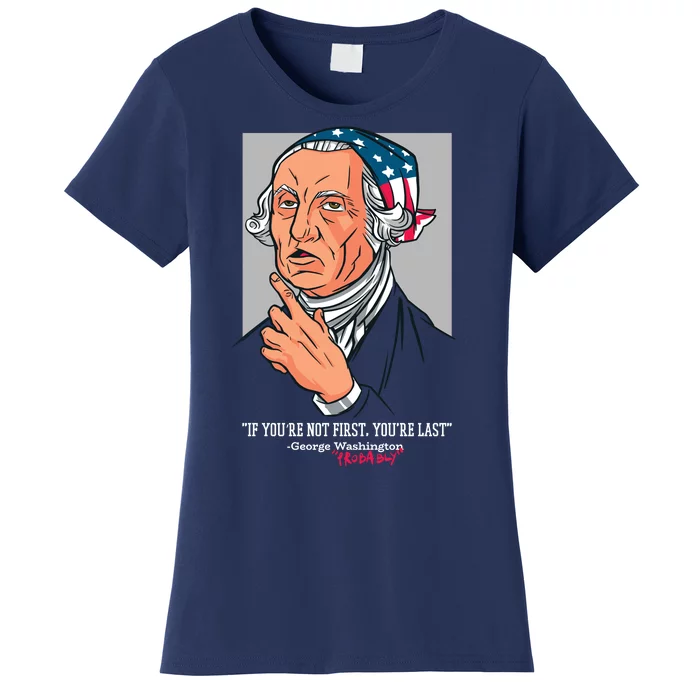 If You're Not First You're Last Probably George Washington Women's T-Shirt