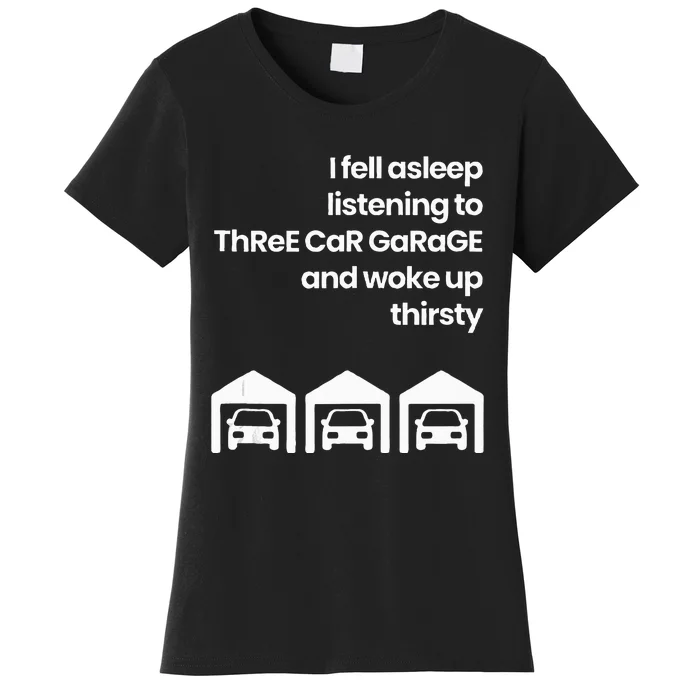 I Fell Asleep Listening To Three Car Garage Woke Up Thirsty Women's T-Shirt