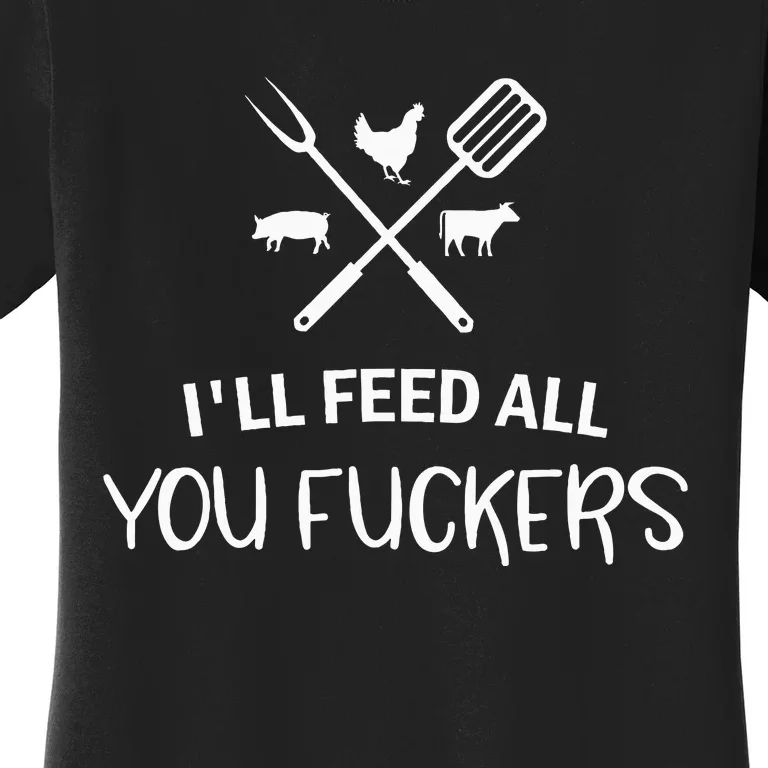 ILl Feed All You Fuckers Funny Grilling Quote Bbq Women's T-Shirt