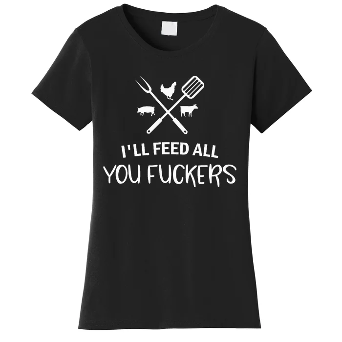 ILl Feed All You Fuckers Funny Grilling Quote Bbq Women's T-Shirt