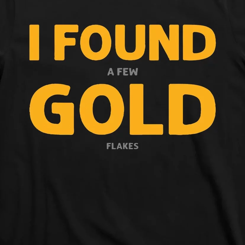 I Found A Few Gold Flakes. Gold Panning. Gold Prospectors T-Shirt