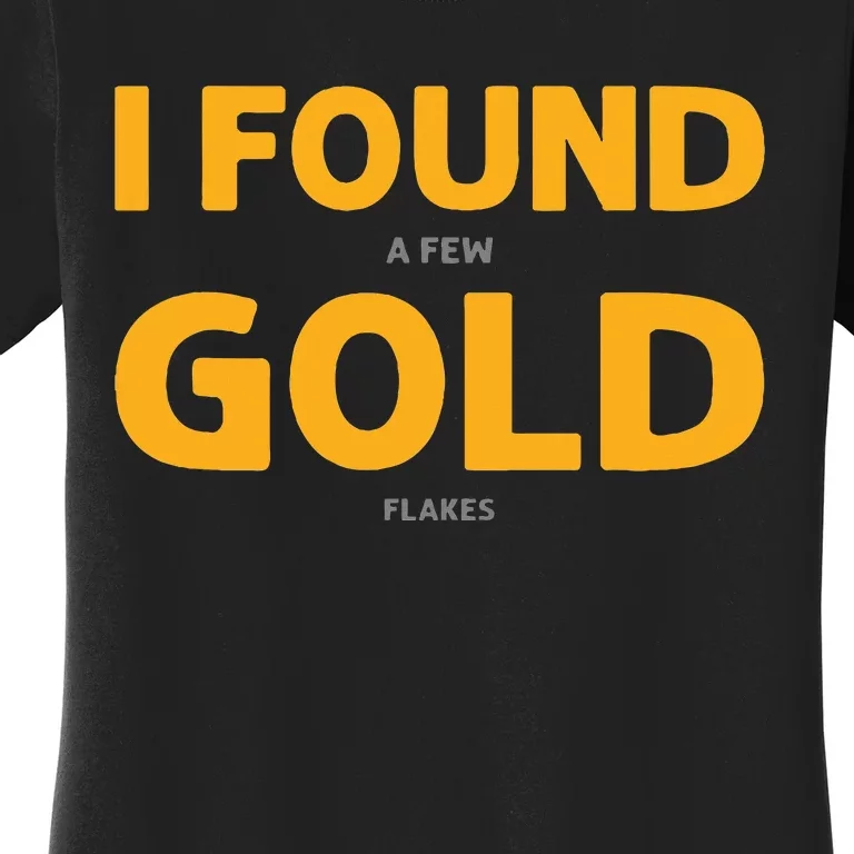 I Found A Few Gold Flakes. Gold Panning. Gold Prospectors Women's T-Shirt