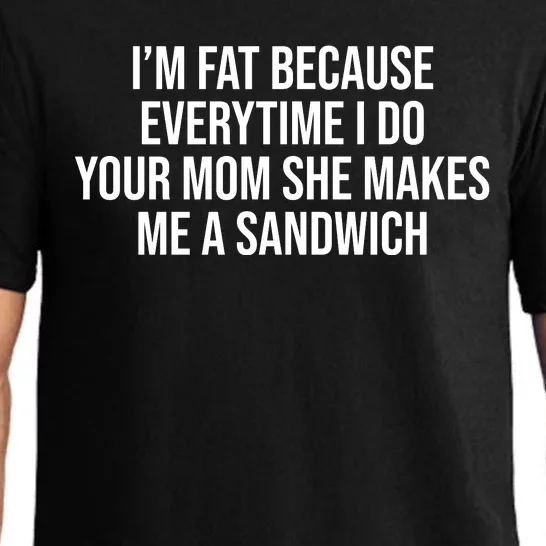 Im Fat Because Every Time I Fuck Your Mom She Makes Me A Sandwich Pajama Set