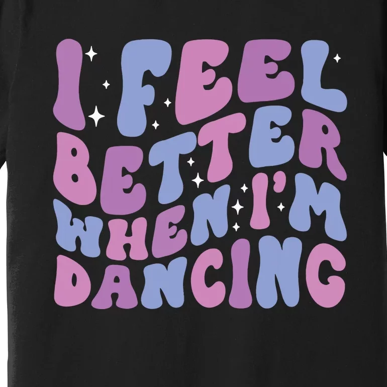 I Feel Better When IM Dancing Ballet Dancer Girl Groovy Art Premium T-Shirt