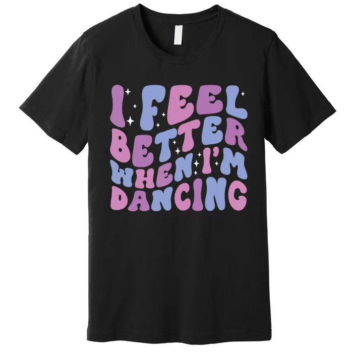 I Feel Better When IM Dancing Ballet Dancer Girl Groovy Art Premium T-Shirt