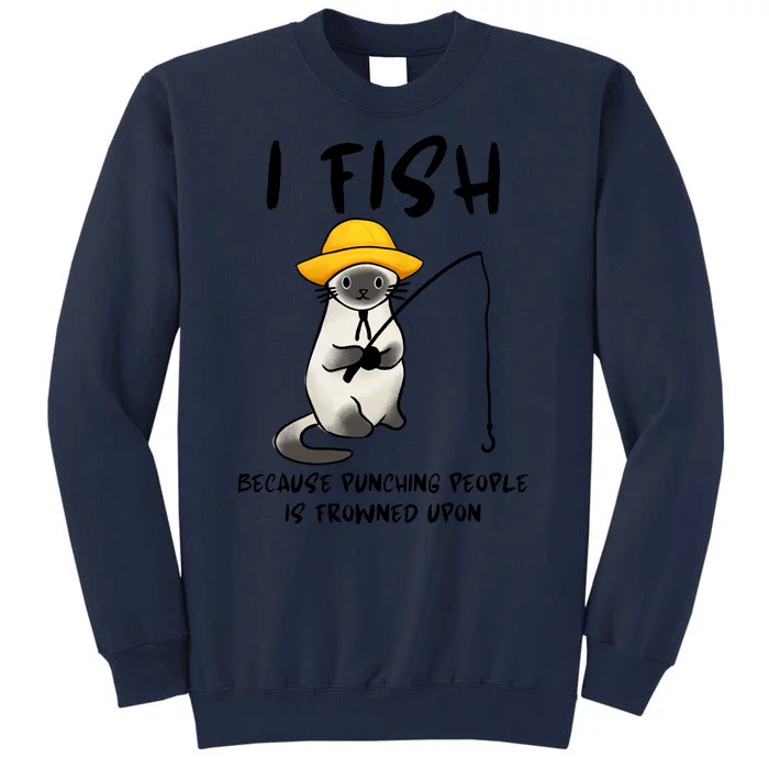 I FISH BECAUSE PUNCHING PEOPLE IS FROWNED UPON Tall Sweatshirt