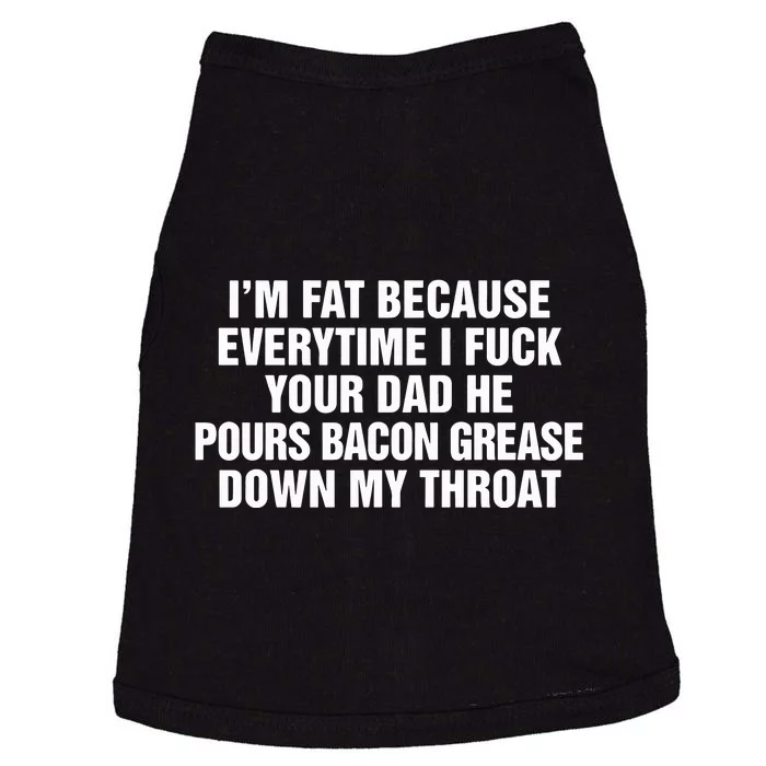 I’M Fat Because Everytime I Fuck Your Dad He Pour Bacon Grease Down My Throat Doggie Tank