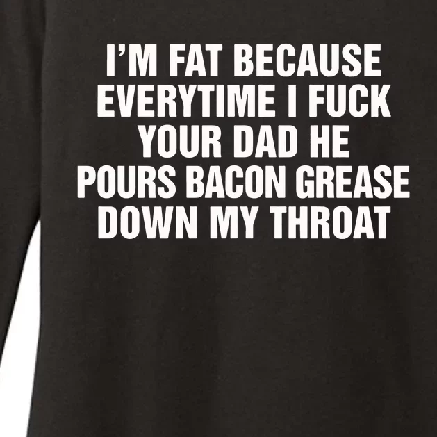 I’M Fat Because Everytime I Fuck Your Dad He Pour Bacon Grease Down My Throat Womens CVC Long Sleeve Shirt