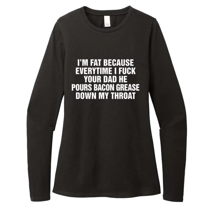 I’M Fat Because Everytime I Fuck Your Dad He Pour Bacon Grease Down My Throat Womens CVC Long Sleeve Shirt