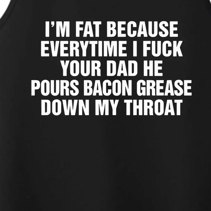 I’M Fat Because Everytime I Fuck Your Dad He Pour Bacon Grease Down My Throat Performance Tank