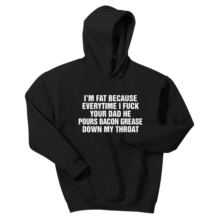 I’M Fat Because Everytime I Fuck Your Dad He Pour Bacon Grease Down My Throat Kids Hoodie