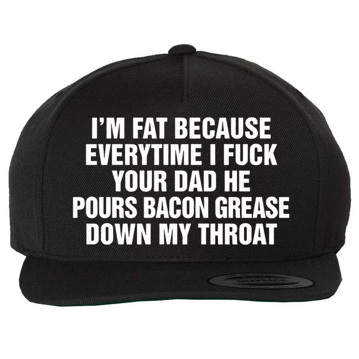 I’M Fat Because Everytime I Fuck Your Dad He Pour Bacon Grease Down My Throat Wool Snapback Cap