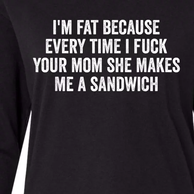 Im Fat Because Every Time I Fuck Your Mom She Makes Me A Sandwich Womens Cotton Relaxed Long Sleeve T-Shirt