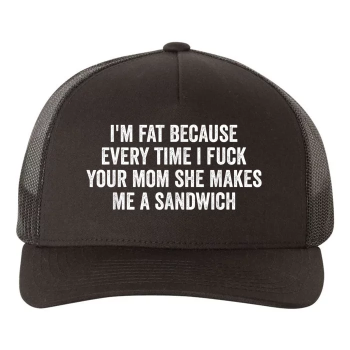 Im Fat Because Every Time I Fuck Your Mom She Makes Me A Sandwich Yupoong Adult 5-Panel Trucker Hat