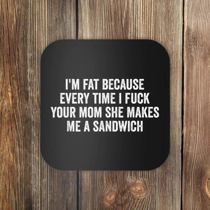 Im Fat Because Every Time I Fuck Your Mom She Makes Me A Sandwich Coaster