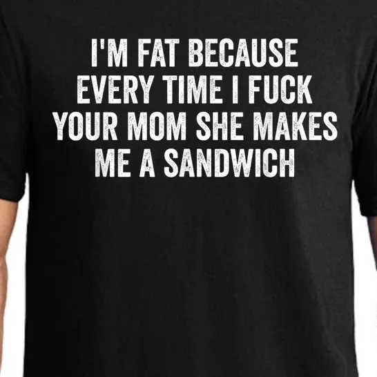 Im Fat Because Every Time I Fuck Your Mom She Makes Me A Sandwich Pajama Set