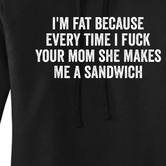 Im Fat Because Every Time I Fuck Your Mom She Makes Me A Sandwich Women's Pullover Hoodie