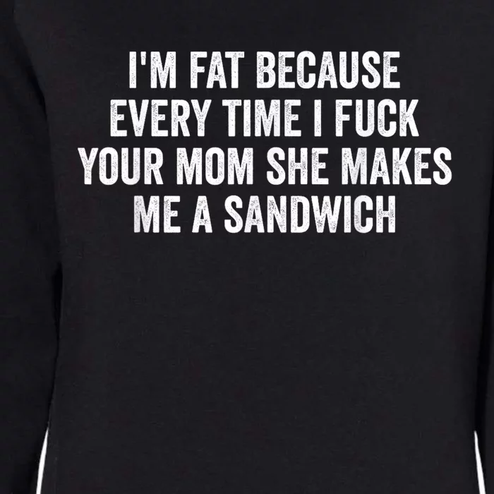 Im Fat Because Every Time I Fuck Your Mom She Makes Me A Sandwich Womens California Wash Sweatshirt