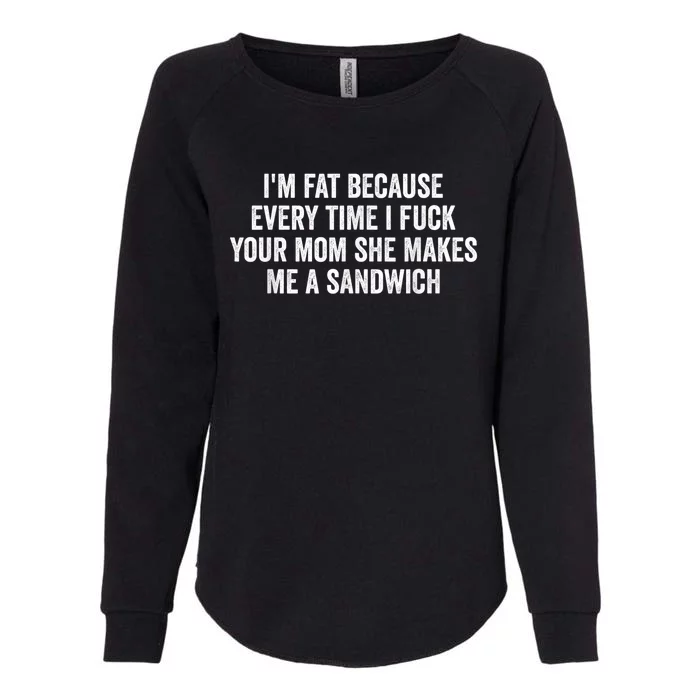 Im Fat Because Every Time I Fuck Your Mom She Makes Me A Sandwich Womens California Wash Sweatshirt