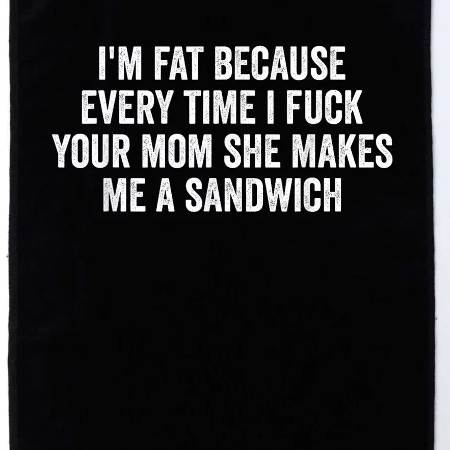 Im Fat Because Every Time I Fuck Your Mom She Makes Me A Sandwich Platinum Collection Golf Towel