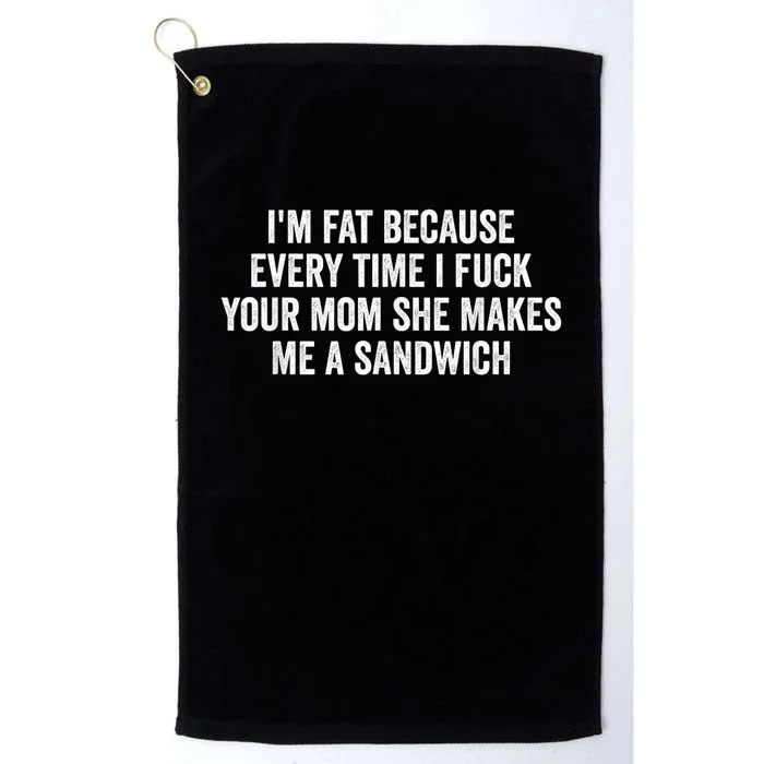 Im Fat Because Every Time I Fuck Your Mom She Makes Me A Sandwich Platinum Collection Golf Towel