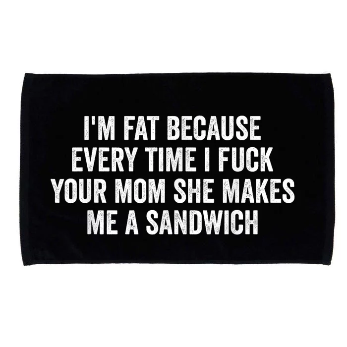 Im Fat Because Every Time I Fuck Your Mom She Makes Me A Sandwich Microfiber Hand Towel