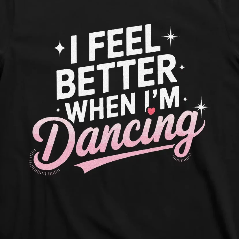 I Feel Better When IM Dancing Fun Dance Lover Gift T-Shirt