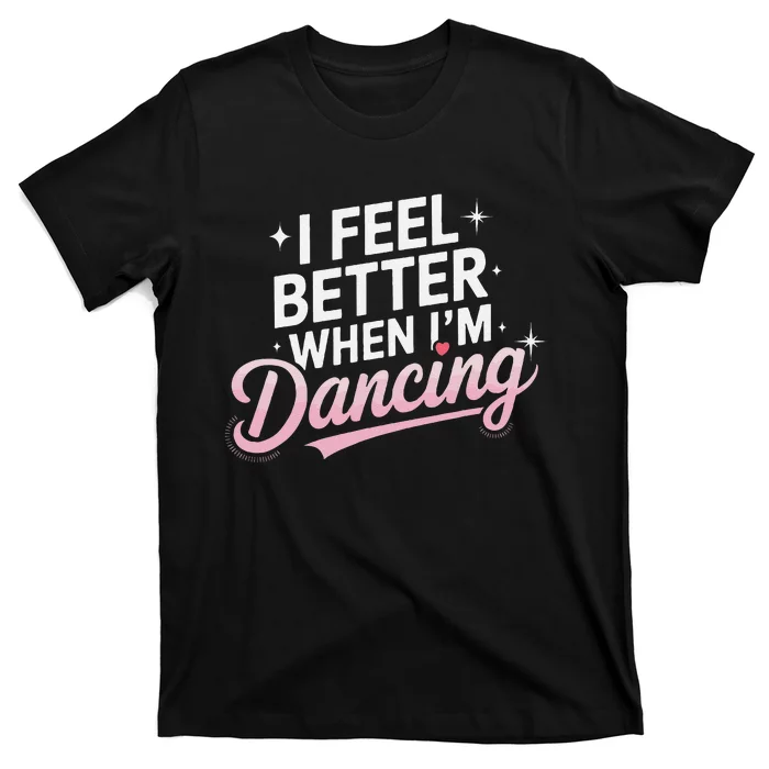 I Feel Better When IM Dancing Fun Dance Lover Gift T-Shirt