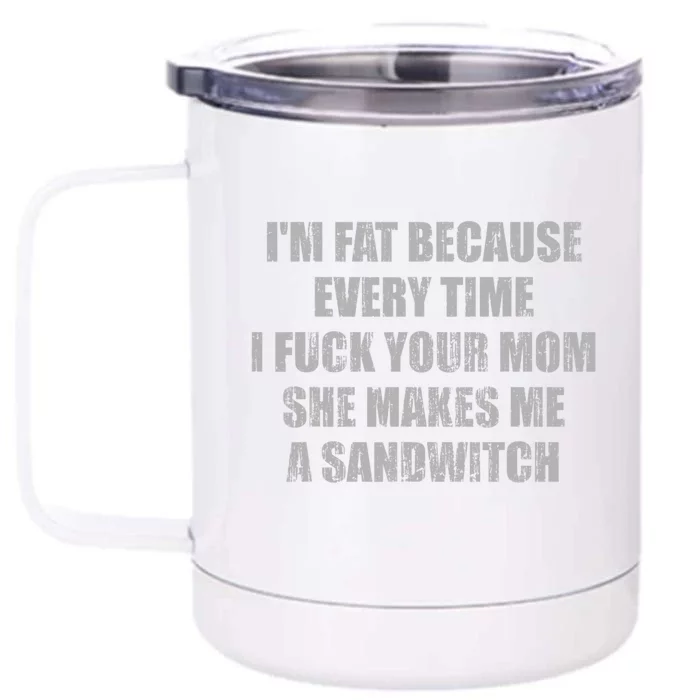 Im Fat Because Every Time I Fuck Your Mom She Makes Me A Sandwich Front & Back 12oz Stainless Steel Tumbler Cup