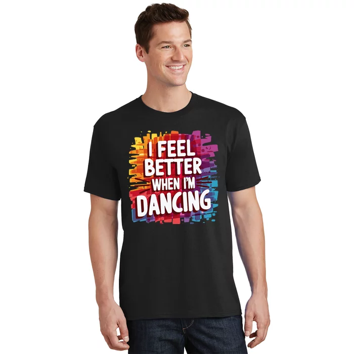 I Feel Better When Im Dancing T-Shirt