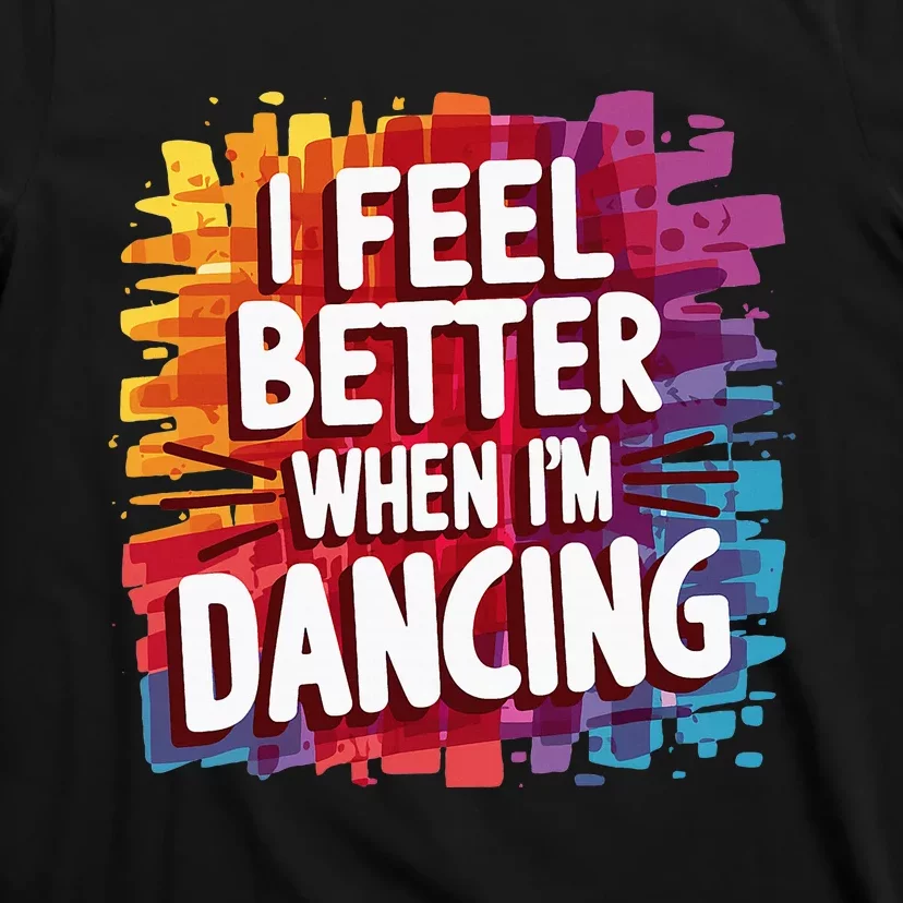 I Feel Better When Im Dancing T-Shirt