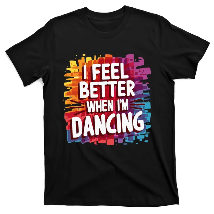 I Feel Better When Im Dancing T-Shirt