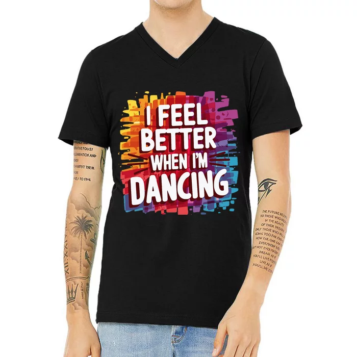 I Feel Better When Im Dancing V-Neck T-Shirt