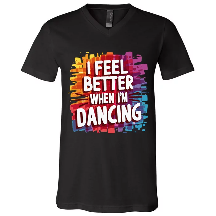 I Feel Better When Im Dancing V-Neck T-Shirt