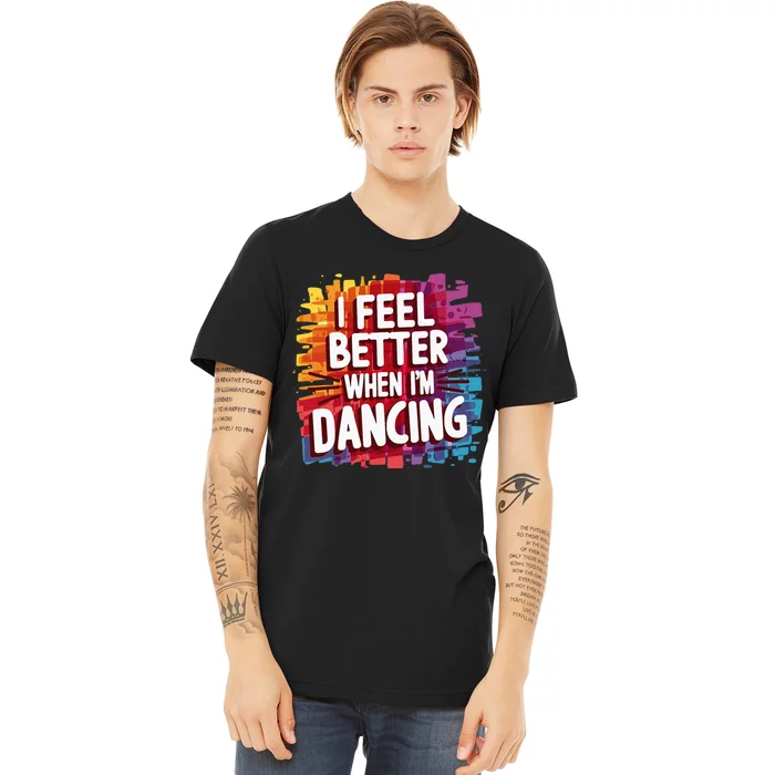 I Feel Better When Im Dancing Premium T-Shirt