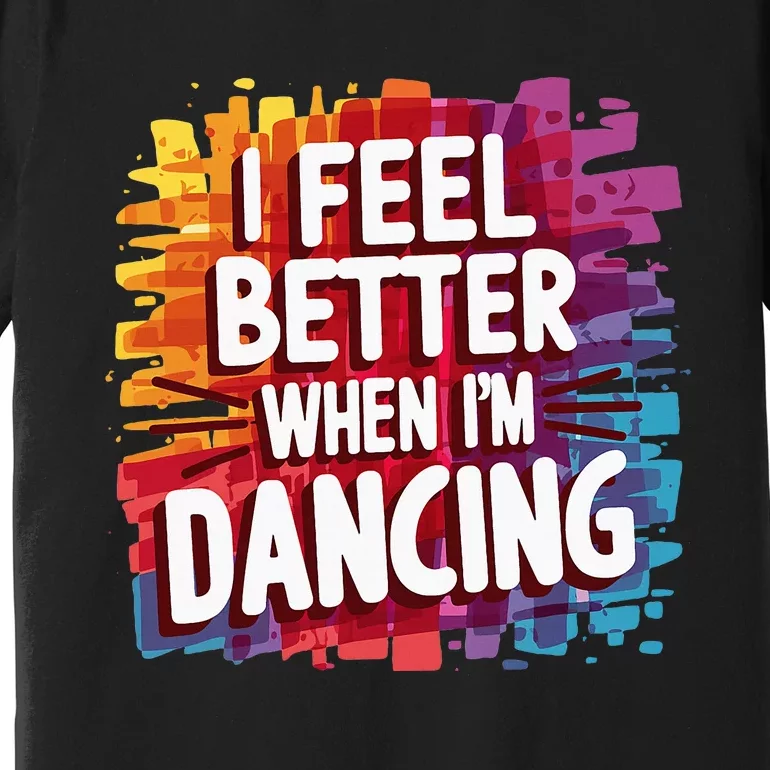 I Feel Better When Im Dancing Premium T-Shirt