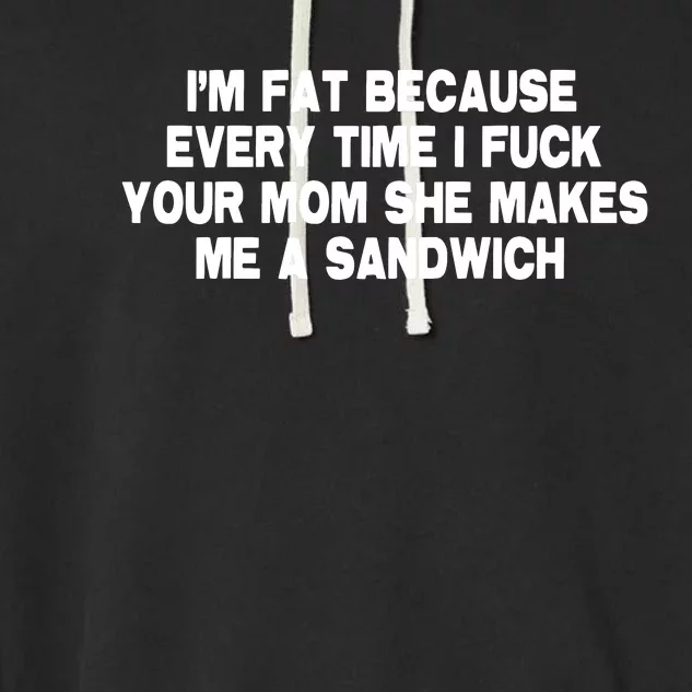 I'M Fat Because Every Time I Fuck Your Mom She Makes Me A Sandwich Garment-Dyed Fleece Hoodie