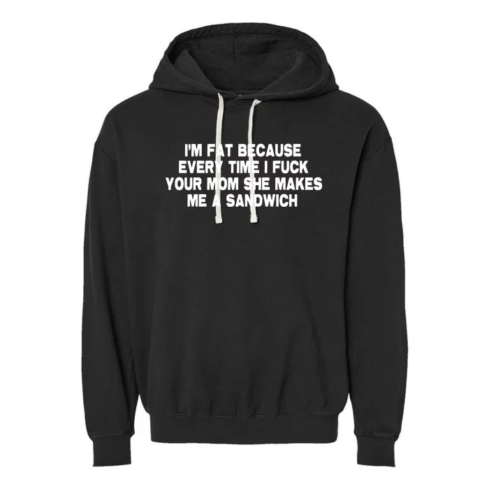 I'M Fat Because Every Time I Fuck Your Mom She Makes Me A Sandwich Garment-Dyed Fleece Hoodie