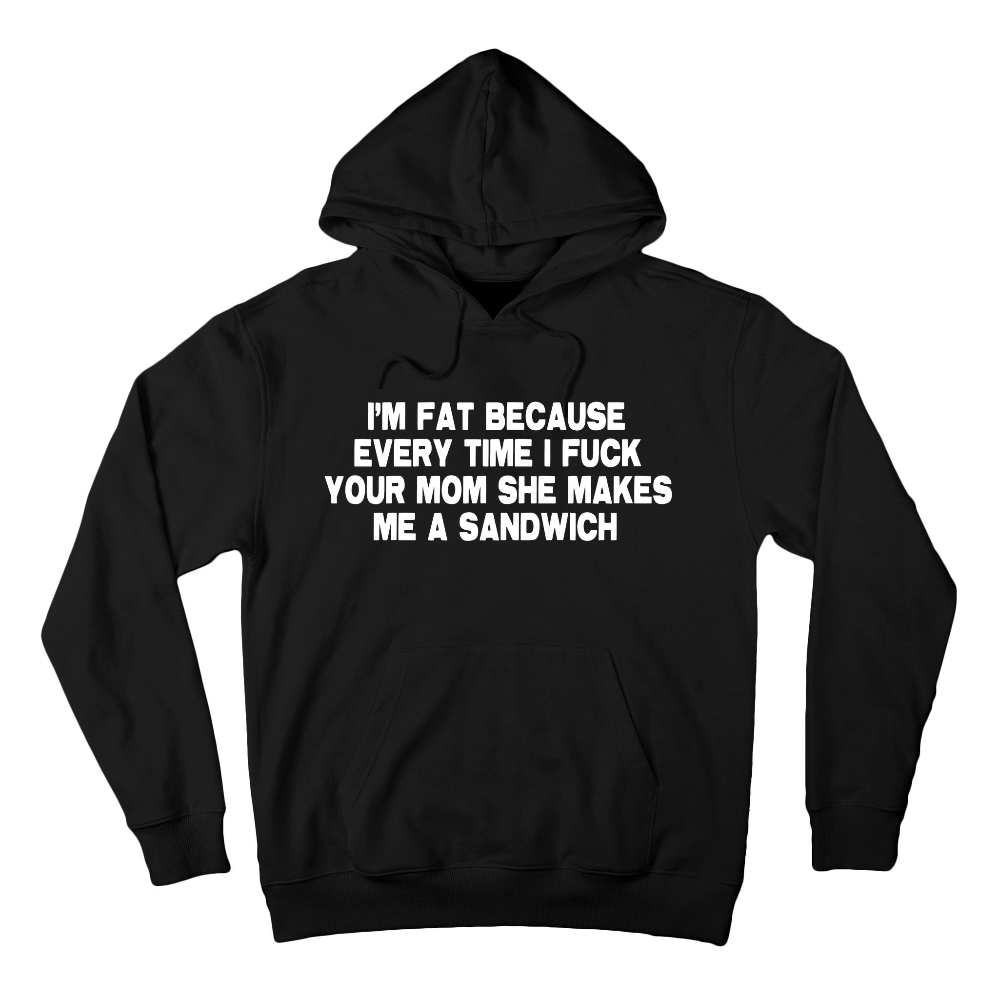 IM Fat Because Every Time I Fuck Your Mom She Makes Me A Sandwich Hoodie TeeShirtPalace