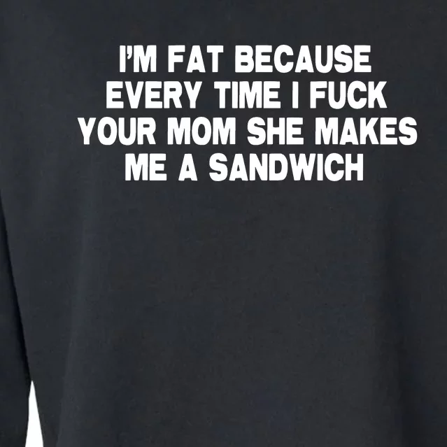 I'M Fat Because Every Time I Fuck Your Mom She Makes Me A Sandwich Cropped Pullover Crew