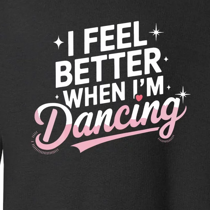 I Feel Better When IM Dancing Fun Dance Lover Toddler Sweatshirt