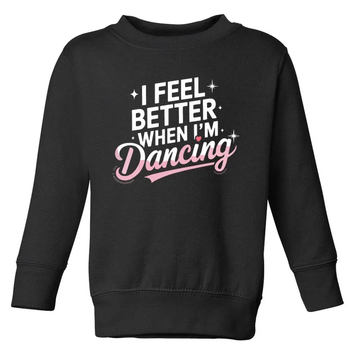 I Feel Better When IM Dancing Fun Dance Lover Toddler Sweatshirt