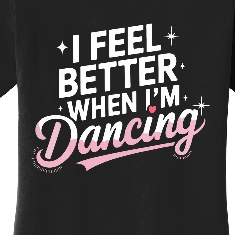 I Feel Better When IM Dancing Fun Dance Lover Women's T-Shirt