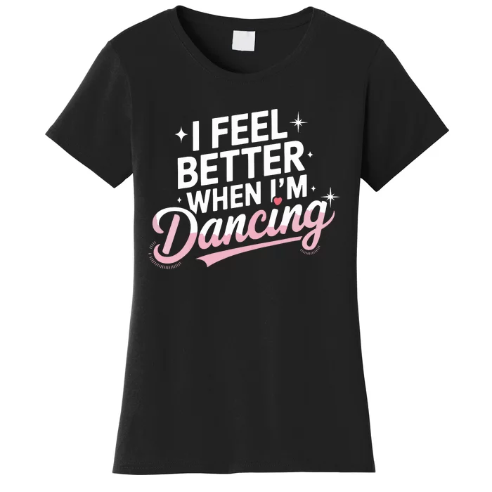 I Feel Better When IM Dancing Fun Dance Lover Women's T-Shirt