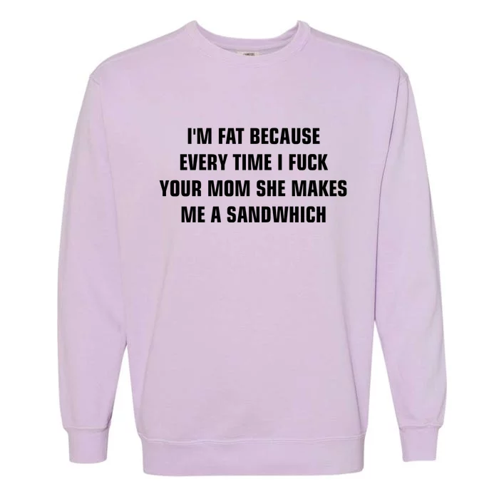 I'm Fat Because I F Your Mom She Makes Me A Sandwich Garment-Dyed Sweatshirt