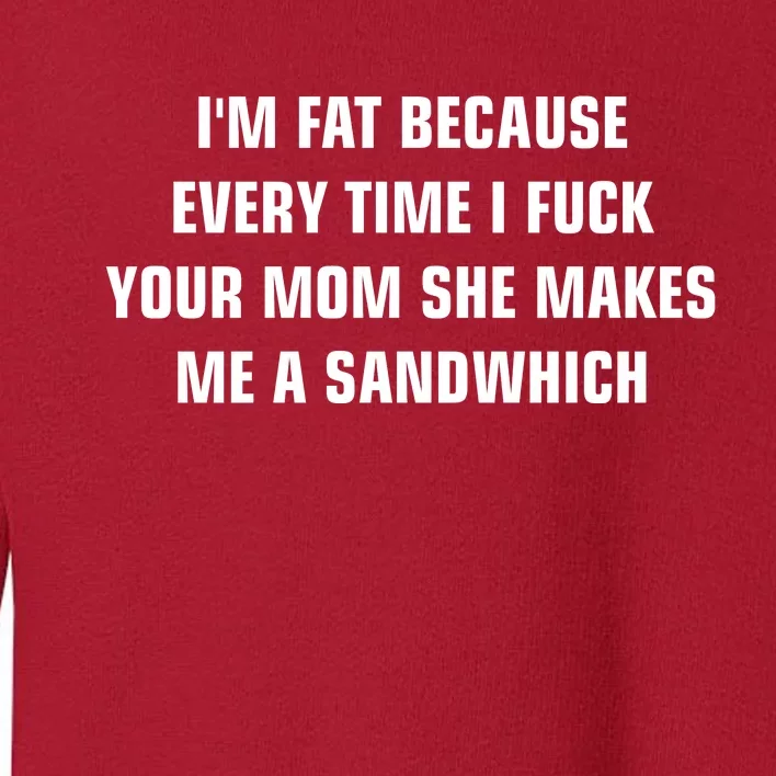 I'm Fat Because I F Your Mom She Makes Me A Sandwich Toddler Sweatshirt