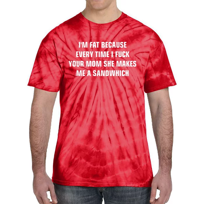 I'm Fat Because I F Your Mom She Makes Me A Sandwich Tie-Dye T-Shirt