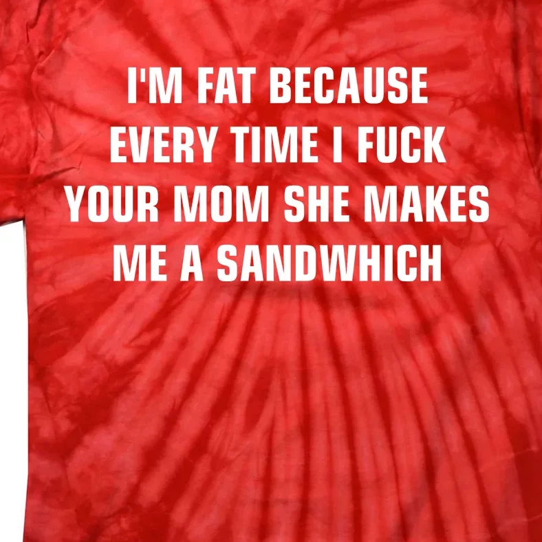 I'm Fat Because I F Your Mom She Makes Me A Sandwich Tie-Dye T-Shirt