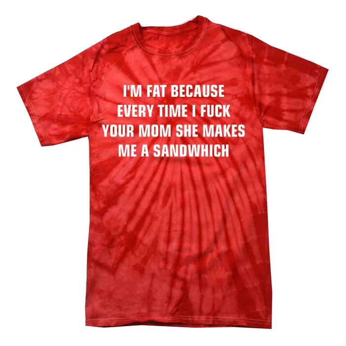 I'm Fat Because I F Your Mom She Makes Me A Sandwich Tie-Dye T-Shirt